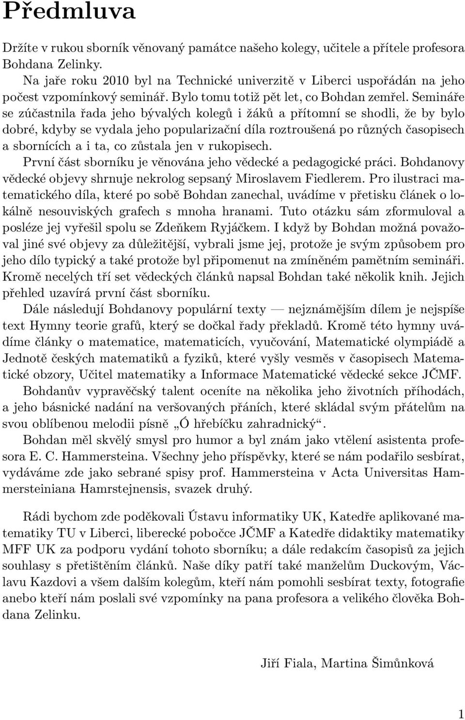 Semináře se zúčastnila řada jeho bývalých kolegů i žáků a přítomní se shodli, že by bylo dobré, kdyby se vydala jeho popularizační díla roztroušená po různých časopisech a sbornících a i ta, co