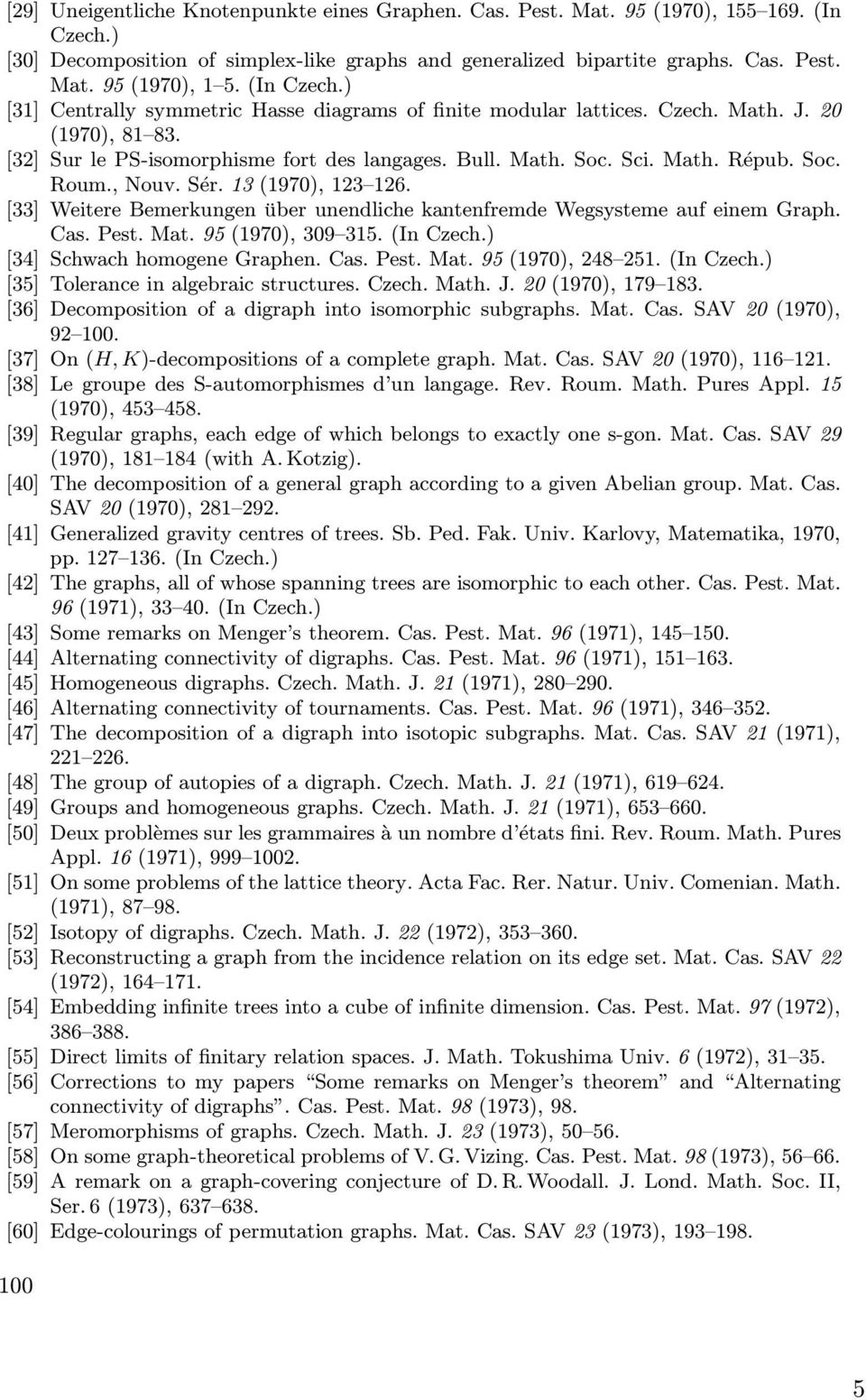 , Nouv. Sér. 13 (1970), 123 126. [33] Weitere Bemerkungen über unendliche kantenfremde Wegsysteme auf einem Graph. Cas. Pest. Mat. 95 (1970), 309 315. (In Czech.) [34] Schwach homogene Graphen. Cas. Pest. Mat. 95 (1970), 248 251.
