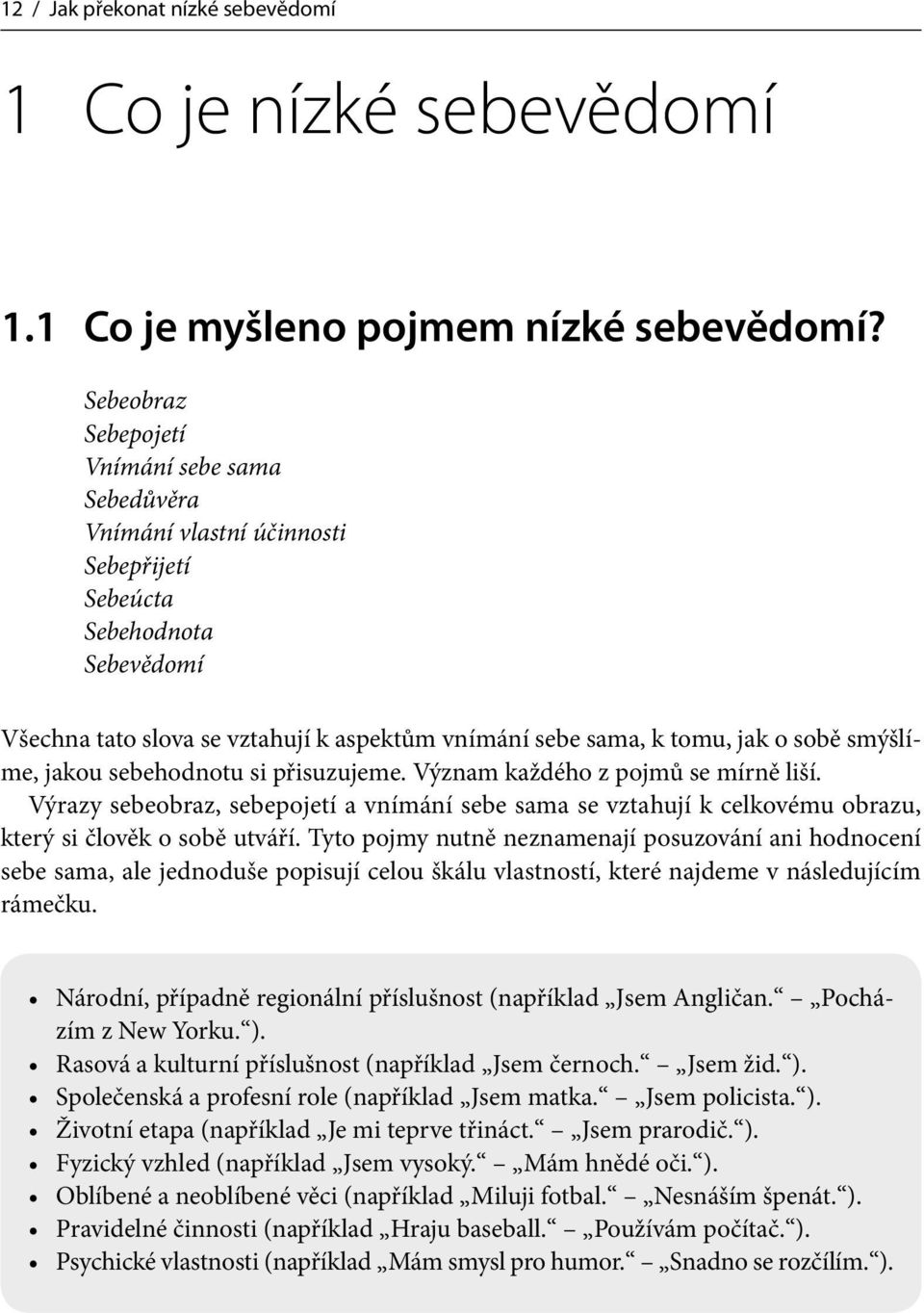 smýšlíme, jakou sebehodnotu si přisuzujeme. Význam každého z pojmů se mírně liší. Výrazy sebeobraz, sebepojetí a vnímání sebe sama se vztahují k celkovému obrazu, který si člověk o sobě utváří.