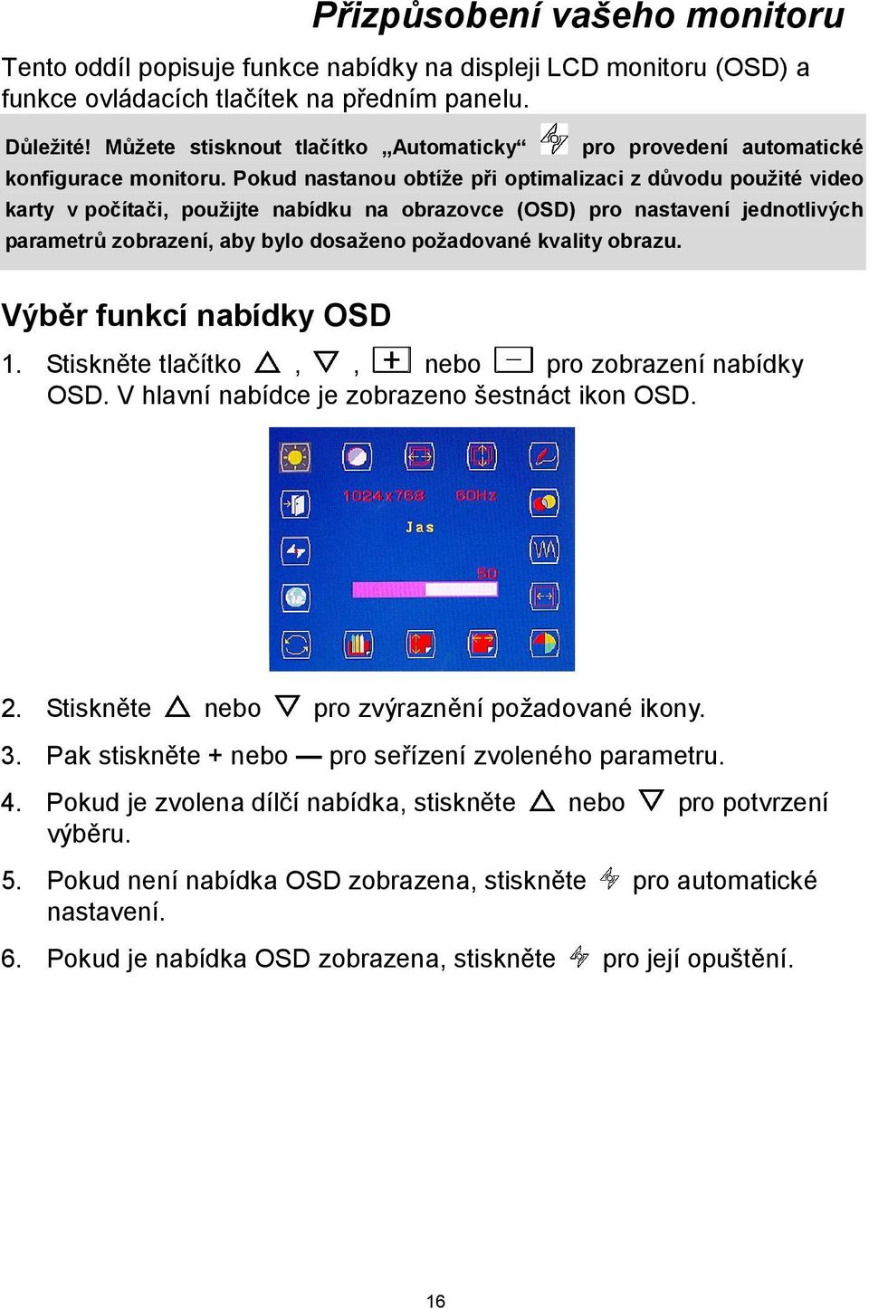 Pokud nastanou obtíže při optimalizaci z důvodu použité video karty v počítači, použijte nabídku na obrazovce (OSD) pro nastavení jednotlivých parametrů zobrazení, aby bylo dosaženo požadované