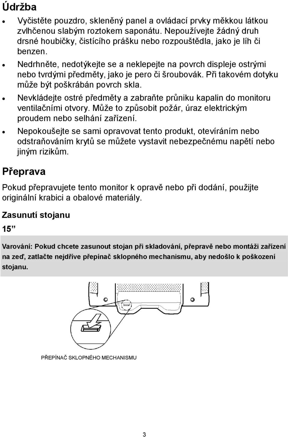 Nedrhněte, nedotýkejte se a neklepejte na povrch displeje ostrými nebo tvrdými předměty, jako je pero či šroubovák. Při takovém dotyku může být poškrábán povrch skla.