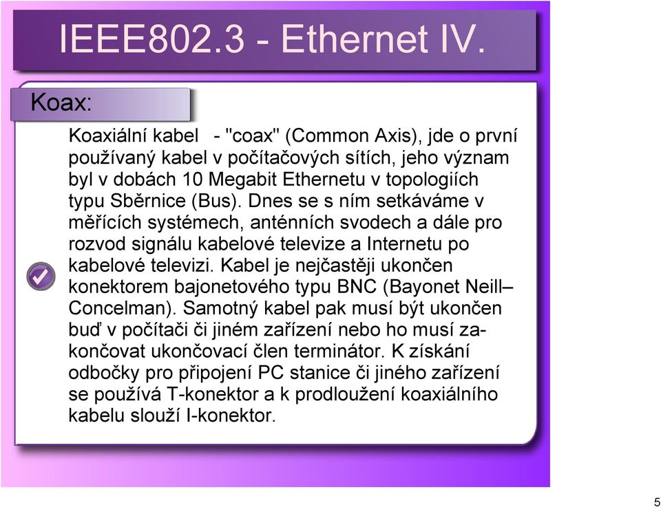 Kabel je nejčastěji ukončen konektorem bajonetového typu BNC (Bayonet Neill Concelman).