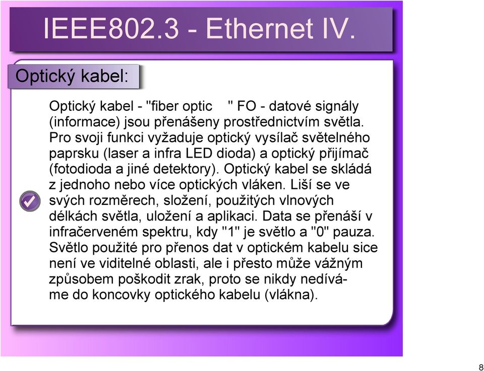 Optický kabel se skládá z jednoho nebo více optických vláken. Liší se ve svých rozměrech, složení, použitých vlnových délkách světla, uložení a aplikaci.