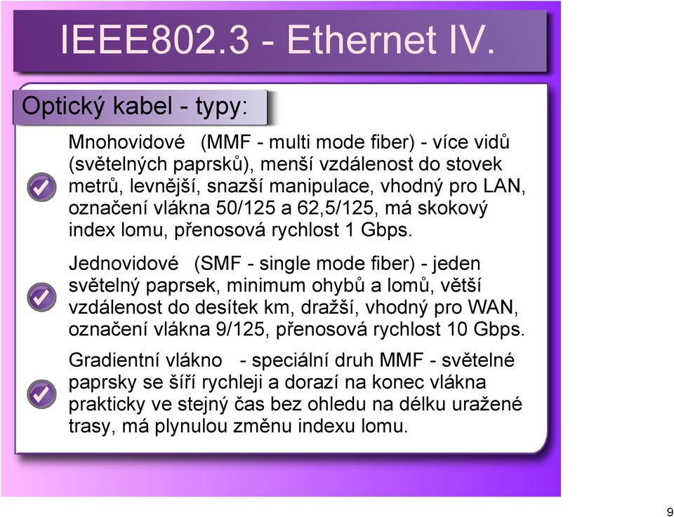 Jednovidové (SMF single mode fiber) jeden světelný paprsek, minimum ohybů a lomů, větší vzdálenost do desítek km, dražší, vhodný pro WAN, označení vlákna