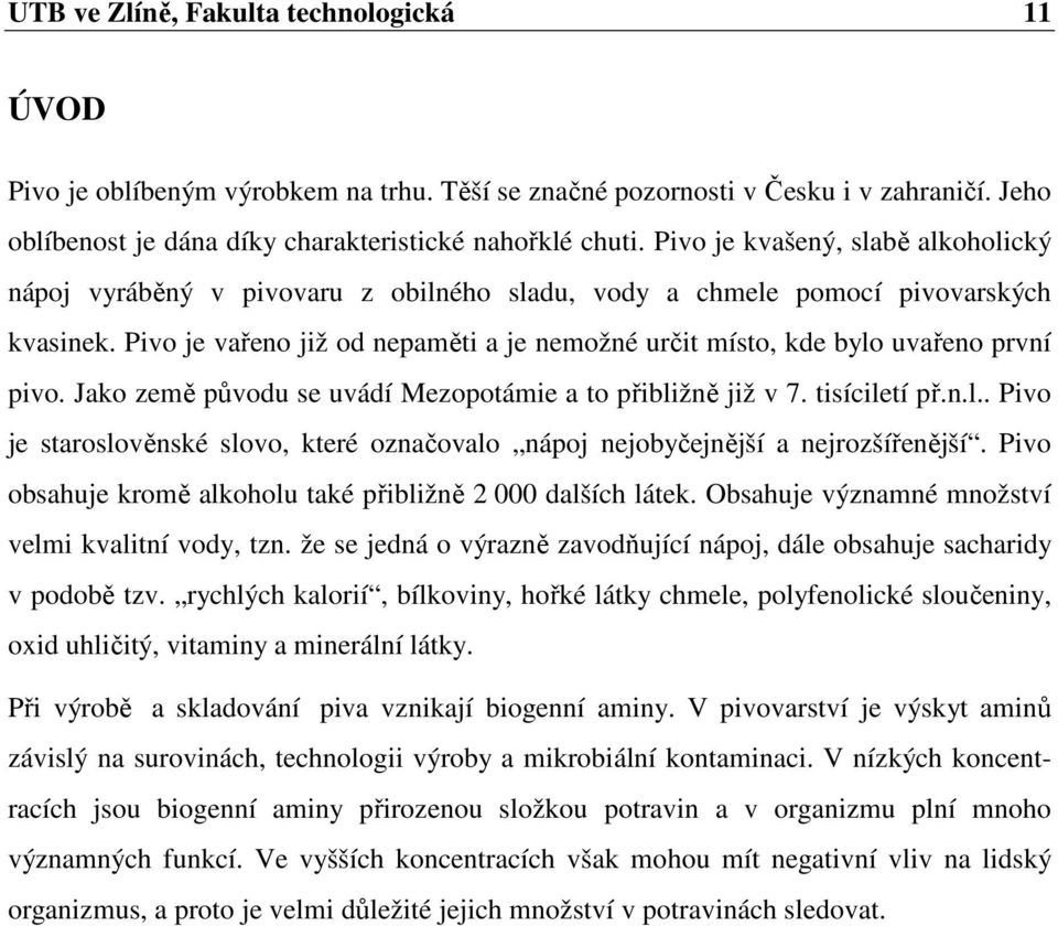 Pivo je vařeno již od nepaměti a je nemožné určit místo, kde bylo uvařeno první pivo. Jako země původu se uvádí Mezopotámie a to přibližně již v 7. tisíciletí př.n.l.. Pivo je staroslověnské slovo, které označovalo nápoj nejobyčejnější a nejrozšířenější.