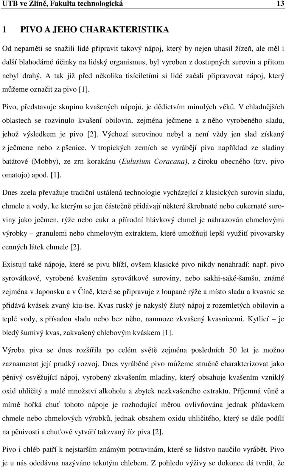 Pivo, představuje skupinu kvašených nápojů, je dědictvím minulých věků. V chladnějších oblastech se rozvinulo kvašení obilovin, zejména ječmene a z něho vyrobeného sladu, jehož výsledkem je pivo [2].