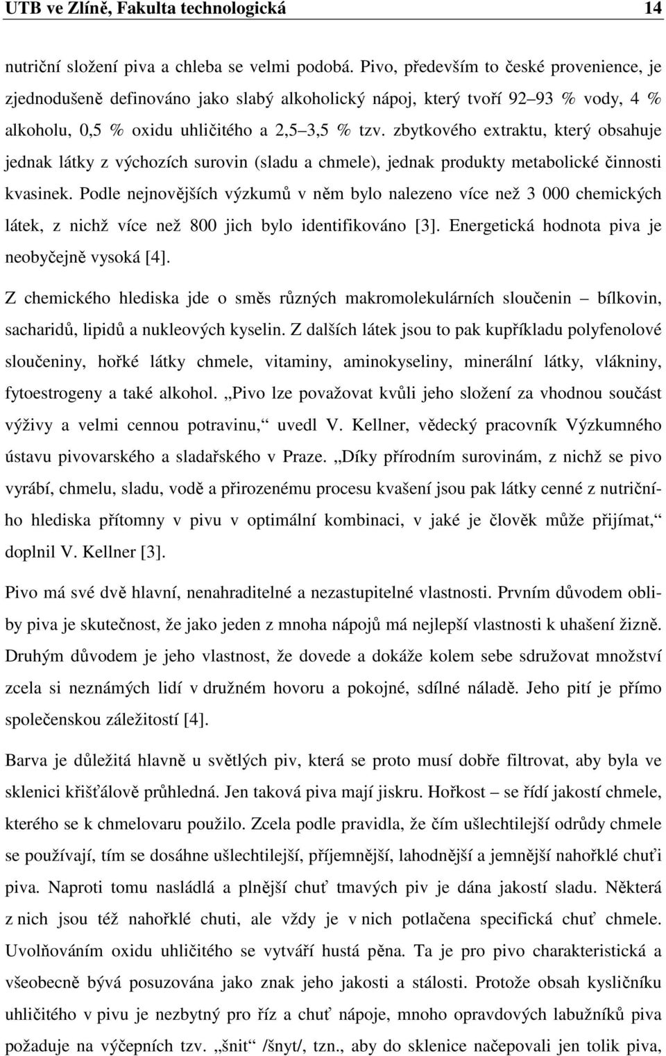 zbytkového extraktu, který obsahuje jednak látky z výchozích surovin (sladu a chmele), jednak produkty metabolické činnosti kvasinek.