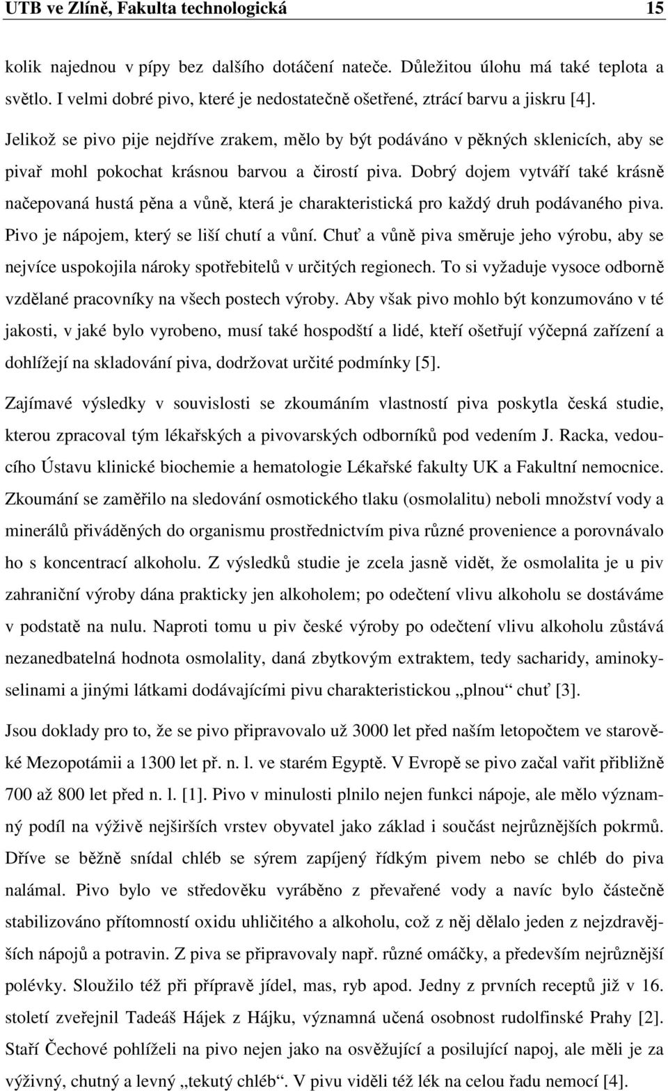 Jelikož se pivo pije nejdříve zrakem, mělo by být podáváno v pěkných sklenicích, aby se pivař mohl pokochat krásnou barvou a čirostí piva.