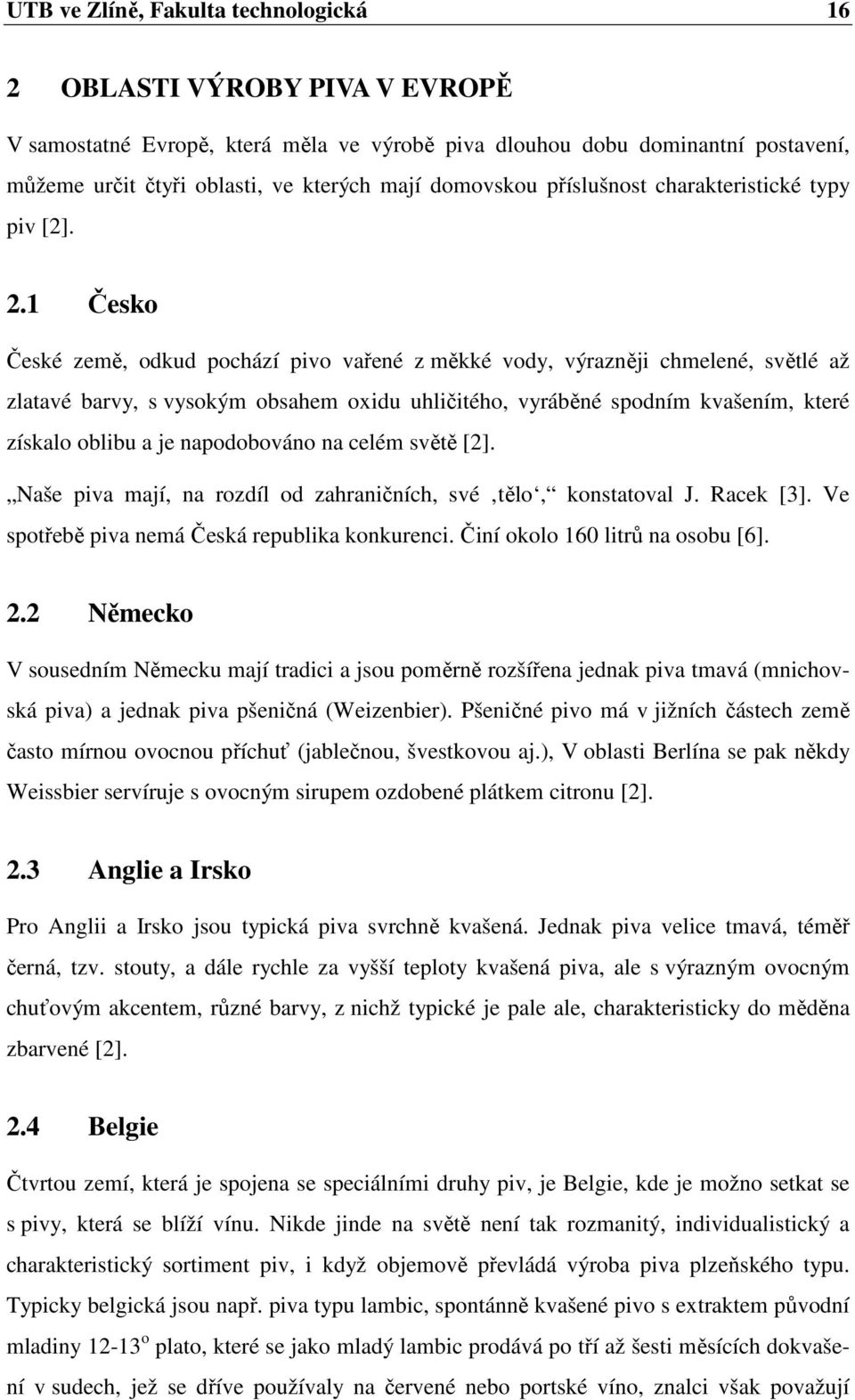 1 Česko České země, odkud pochází pivo vařené z měkké vody, výrazněji chmelené, světlé až zlatavé barvy, s vysokým obsahem oxidu uhličitého, vyráběné spodním kvašením, které získalo oblibu a je