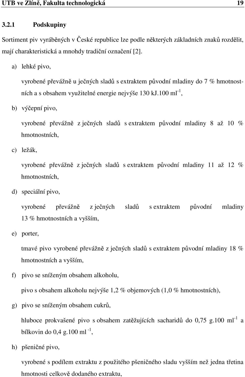 100 ml -1, b) výčepní pivo, vyrobené převážně z ječných sladů s extraktem původní mladiny 8 až 10 % hmotnostních, c) ležák, vyrobené převážně z ječných sladů s extraktem původní mladiny 11 až 12 %