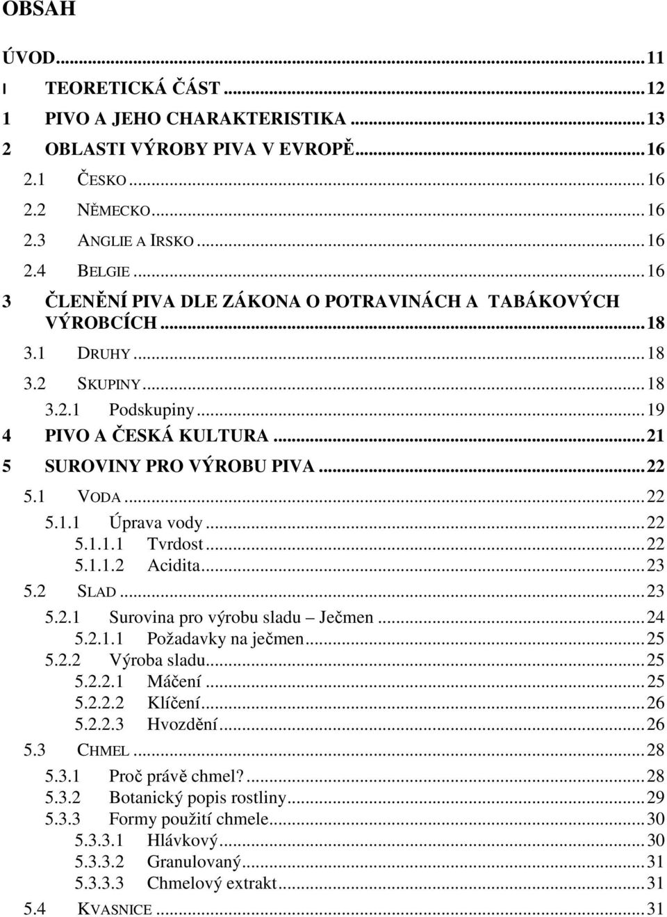 1 VODA... 22 5.1.1 Úprava vody... 22 5.1.1.1 Tvrdost... 22 5.1.1.2 Acidita... 23 5.2 SLAD... 23 5.2.1 Surovina pro výrobu sladu Ječmen... 24 5.2.1.1 Požadavky na ječmen... 25 5.2.2 Výroba sladu... 25 5.2.2.1 Máčení.