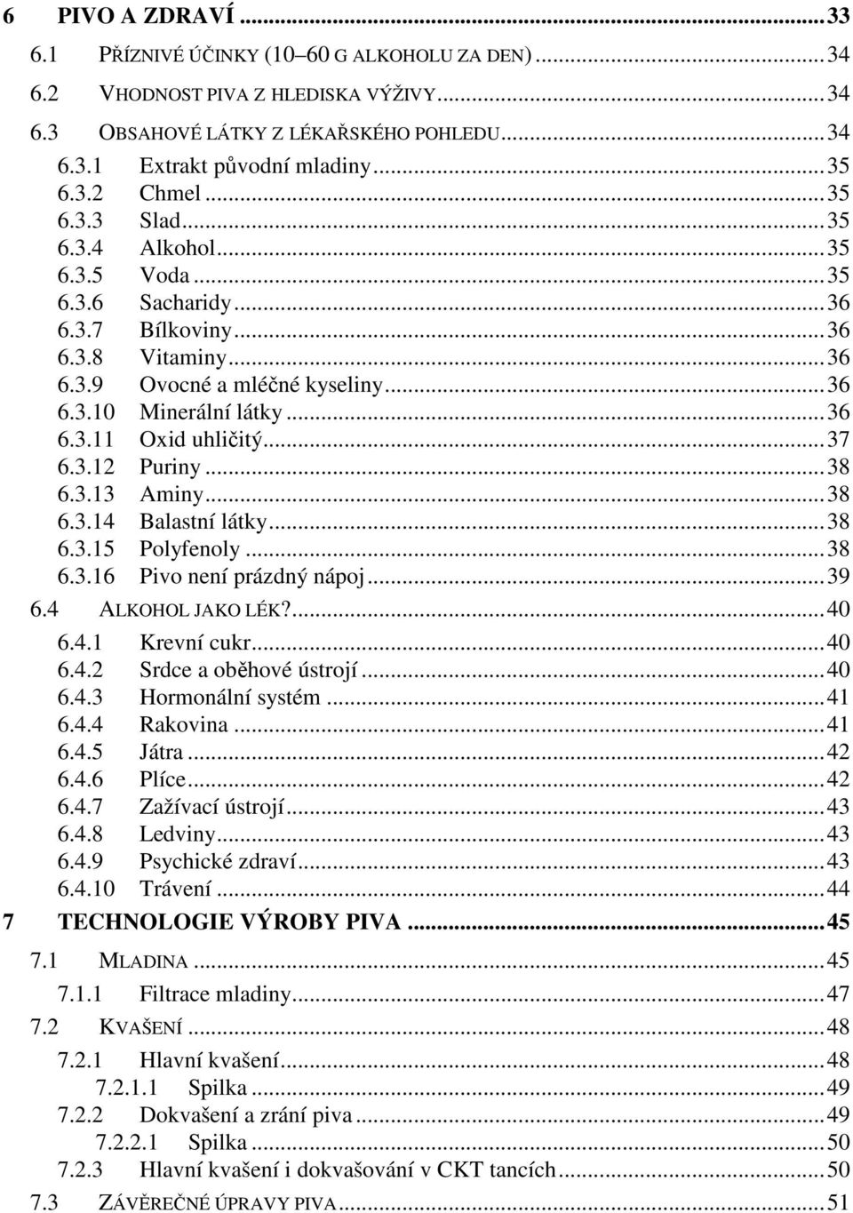 .. 36 6.3.11 Oxid uhličitý... 37 6.3.12 Puriny... 38 6.3.13 Aminy... 38 6.3.14 Balastní látky... 38 6.3.15 Polyfenoly... 38 6.3.16 Pivo není prázdný nápoj... 39 6.4 ALKOHOL JAKO LÉK?... 40 6.4.1 Krevní cukr.