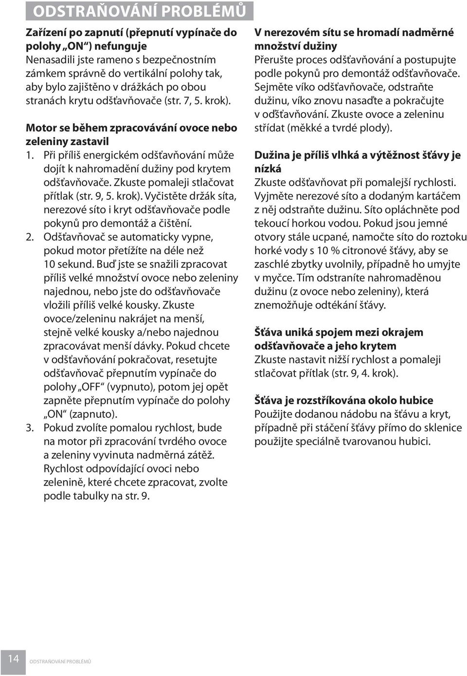 Při příliš energickém odšťavňování může dojít k nahromadění dužiny pod krytem odšťavňovače. Zkuste pomaleji stlačovat přítlak (str. 9, 5. krok).