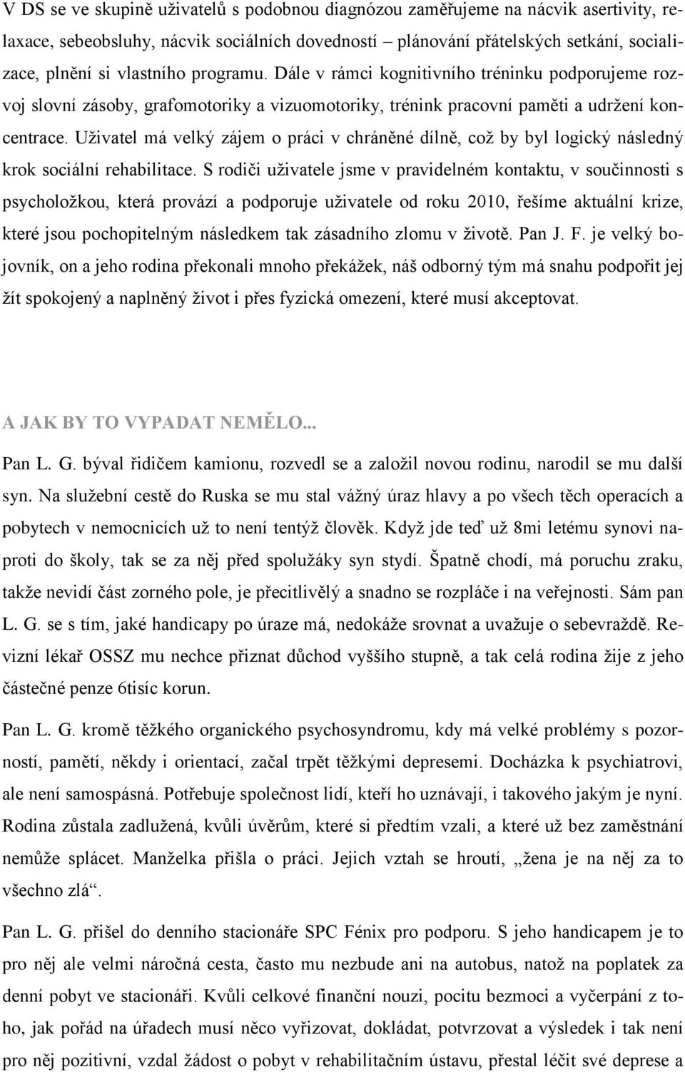 Uživatel má velký zájem o práci v chráněné dílně, což by byl logický následný krok sociální rehabilitace.