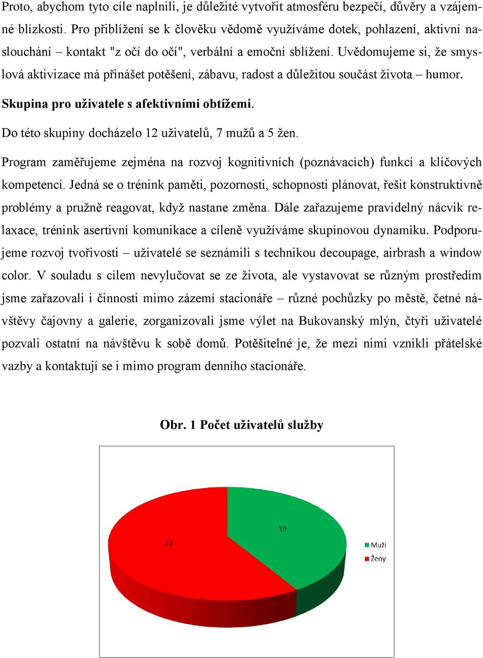 Uvědomujeme si, že smyslová aktivizace má přinášet potěšení, zábavu, radost a důležitou součást života humor. Skupina pro uživatele s afektivními obtížemi.