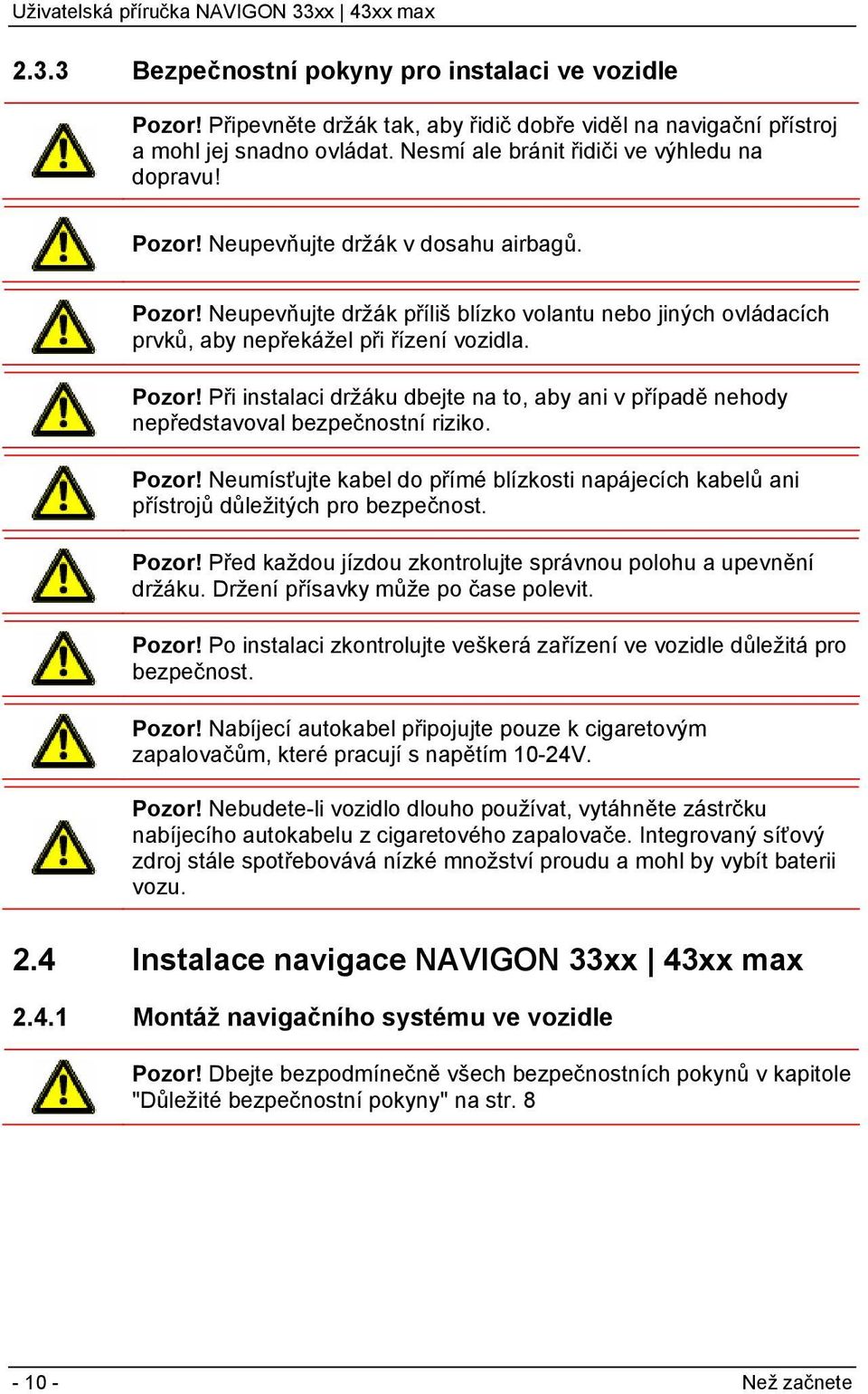 Pozor! Neumísťujte kabel do přímé blízkosti napájecích kabelů ani přístrojů důležitých pro bezpečnost. Pozor! Před každou jízdou zkontrolujte správnou polohu a upevnění držáku.