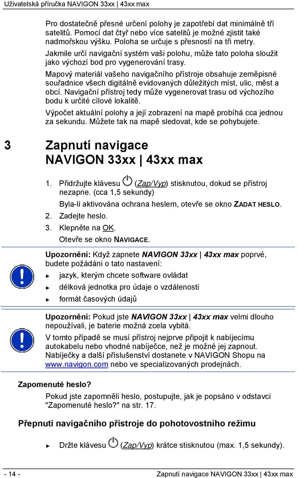 Mapový materiál vašeho navigačního přístroje obsahuje zeměpisné souřadnice všech digitálně evidovaných důležitých míst, ulic, měst a obcí.