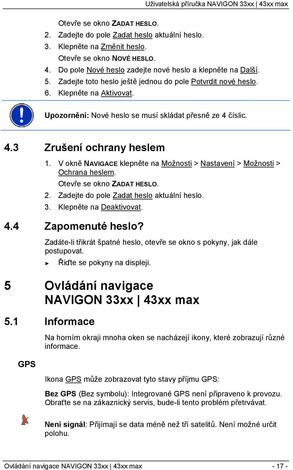 V okně NAVIGACE klepněte na Možnosti > Nastavení > Možnosti > Ochrana heslem. Otevře se okno ZADAT HESLO. 2. Zadejte do pole Zadat heslo aktuální heslo. 3. Klepněte na Deaktivovat. 4.