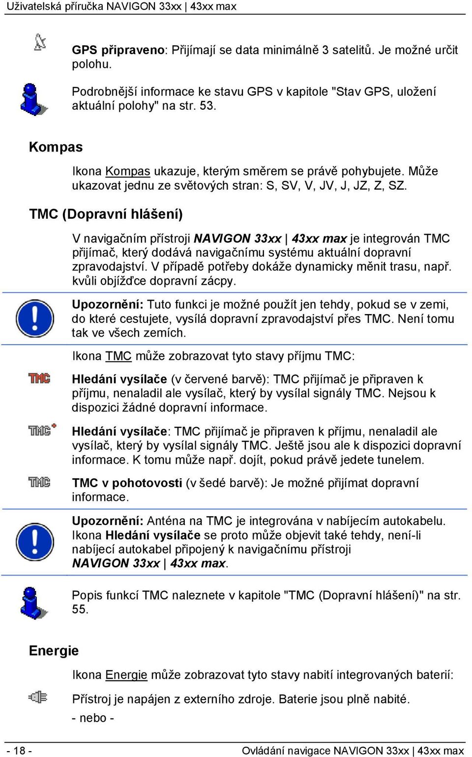 TMC (Dopravní hlášení) V navigačním přístroji NAVIGON 33xx 43xx max je integrován TMC přijímač, který dodává navigačnímu systému aktuální dopravní zpravodajství.