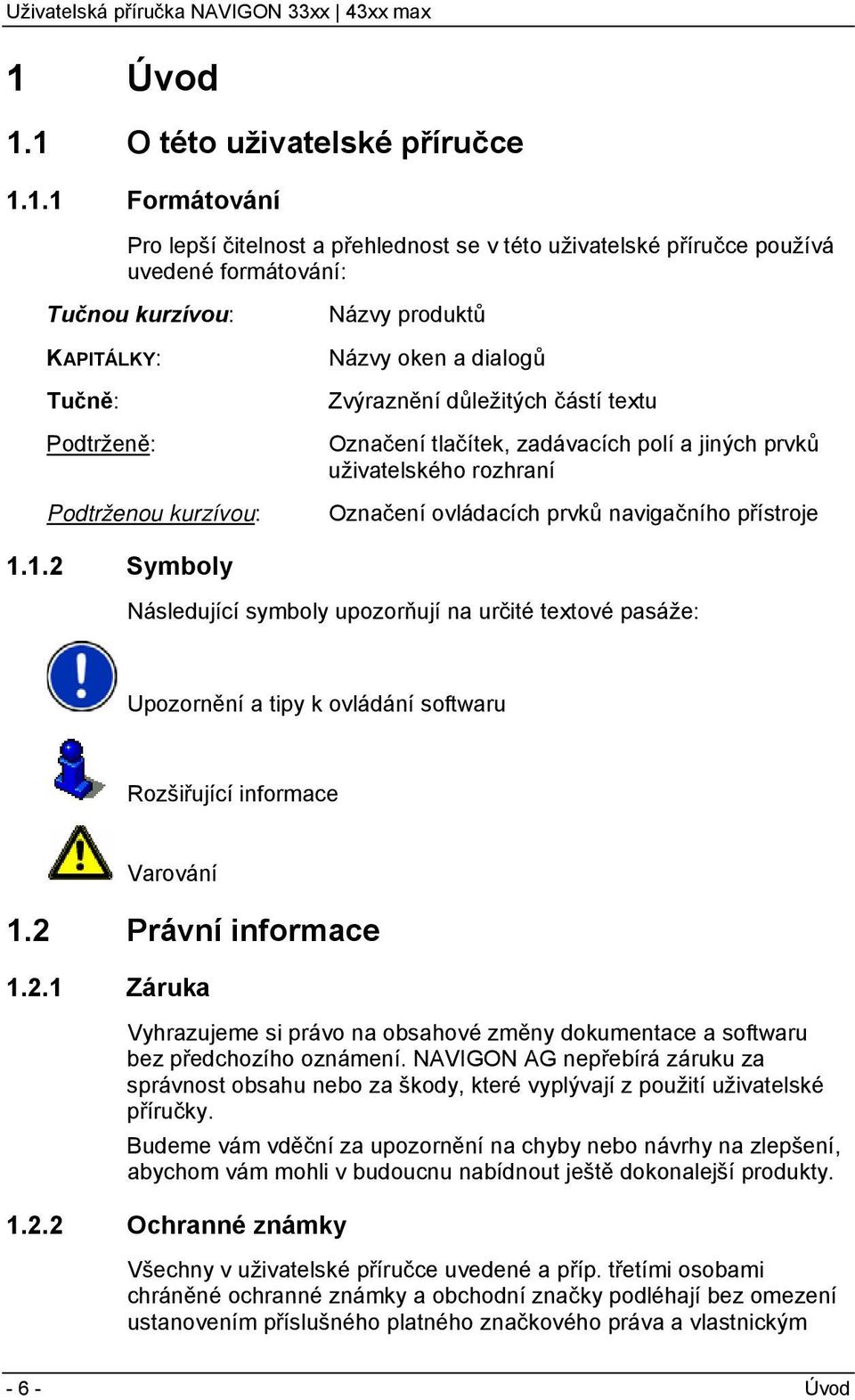 navigačního přístroje 1.1.2 Symboly Následující symboly upozorňují na určité textové pasáže: Upozornění a tipy k ovládání softwaru Rozšiřující informace Varování 1.2 Právní informace 1.2.1 Záruka Vyhrazujeme si právo na obsahové změny dokumentace a softwaru bez předchozího oznámení.