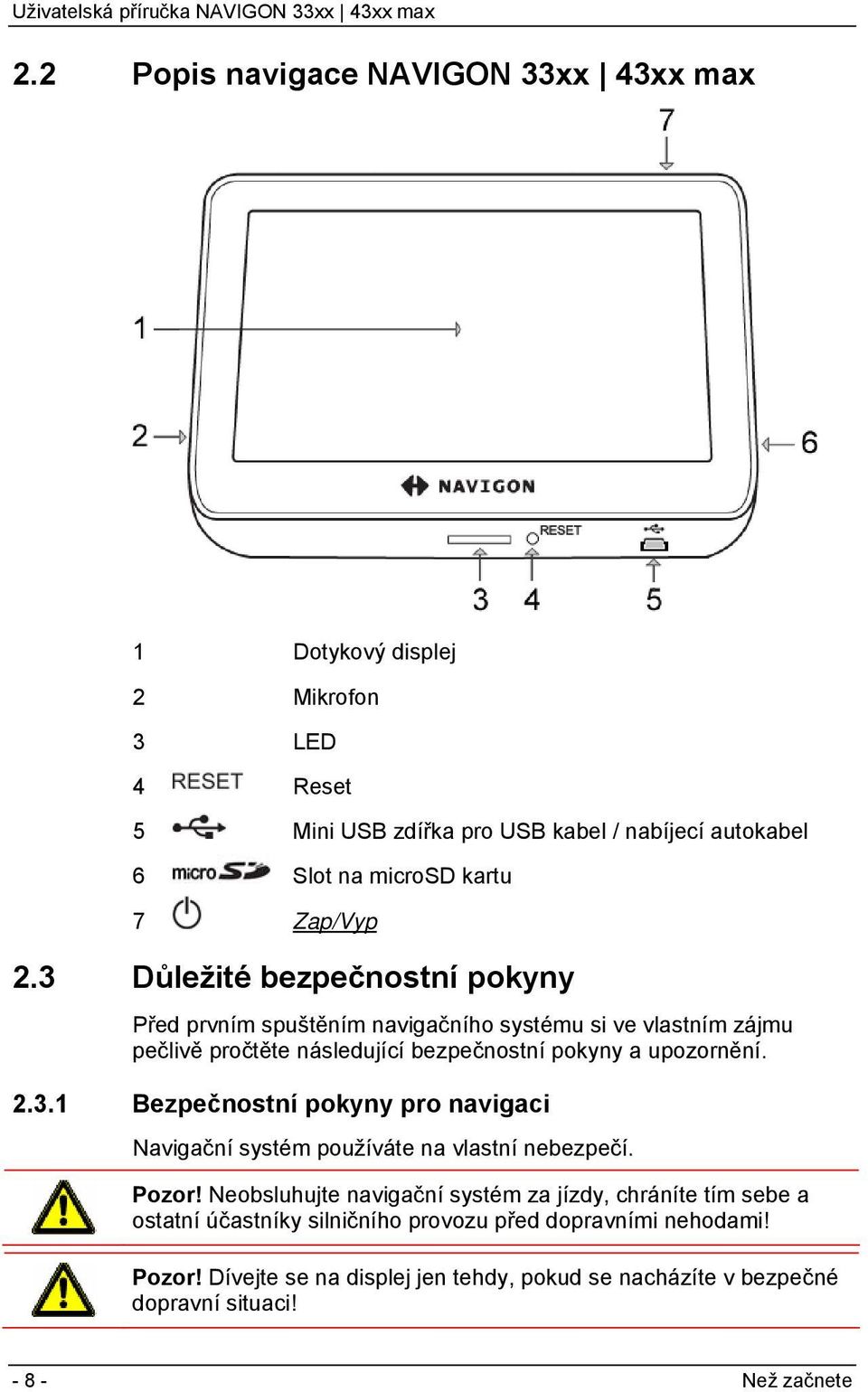 3 Důležité bezpečnostní pokyny Před prvním spuštěním navigačního systému si ve vlastním zájmu pečlivě pročtěte následující bezpečnostní pokyny a upozornění. 2.3.1 Bezpečnostní pokyny pro navigaci Navigační systém používáte na vlastní nebezpečí.