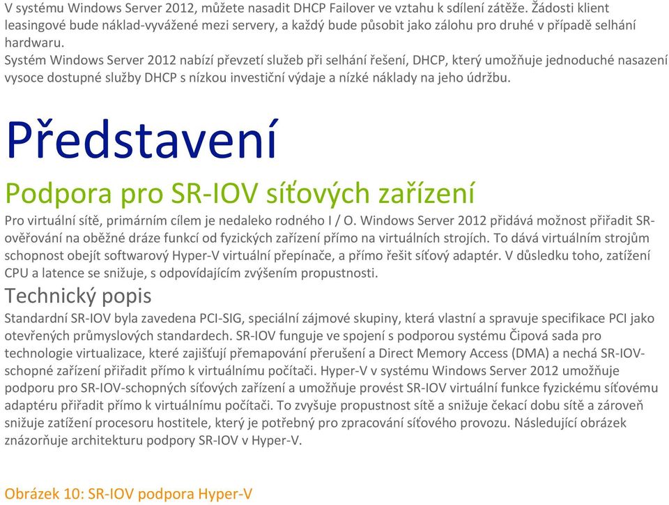 Systém Windows Server 2012 nabízí převzetí služeb při selhání řešení, DHCP, který umožňuje jednoduché nasazení vysoce dostupné služby DHCP s nízkou investiční výdaje a nízké náklady na jeho údržbu.