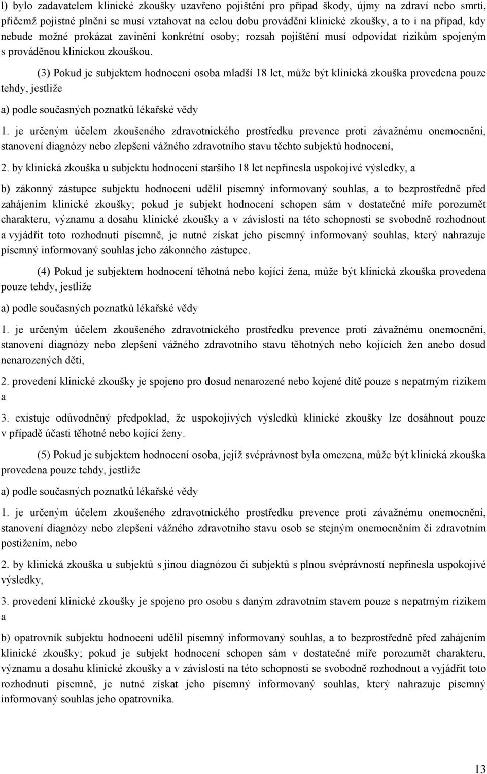 (3) Pokud je subjektem hodnocení osoba mladší 18 let, může být klinická zkouška provedena pouze tehdy, jestliže a) podle současných poznatků lékařské vědy 1.