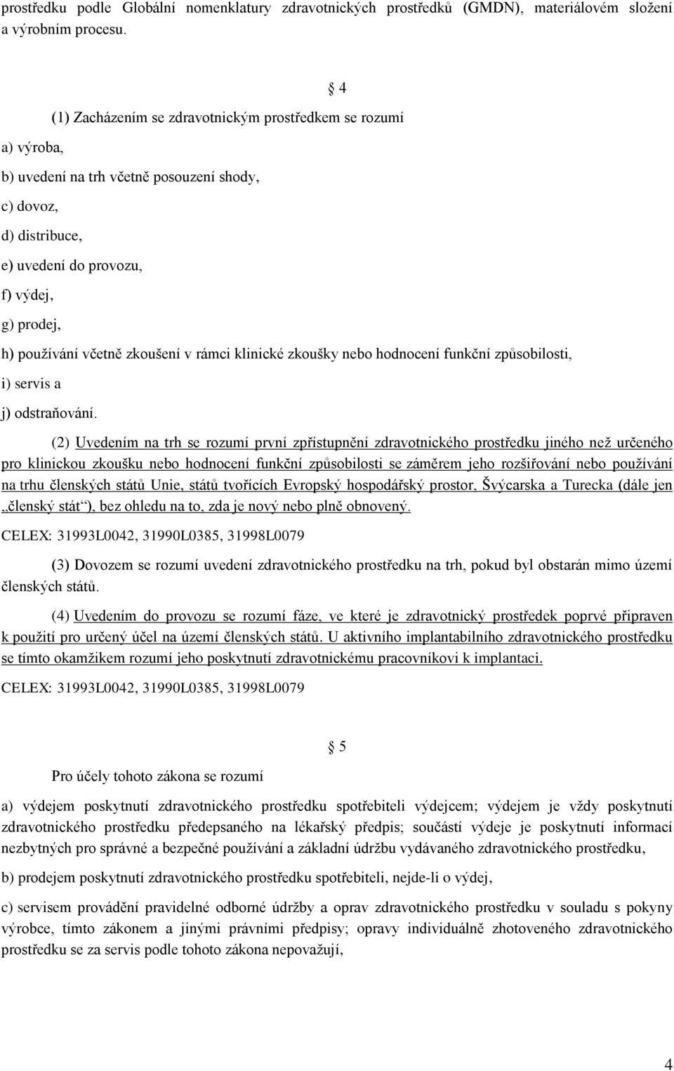 zkoušení v rámci klinické zkoušky nebo hodnocení funkční způsobilosti, i) servis a j) odstraňování.