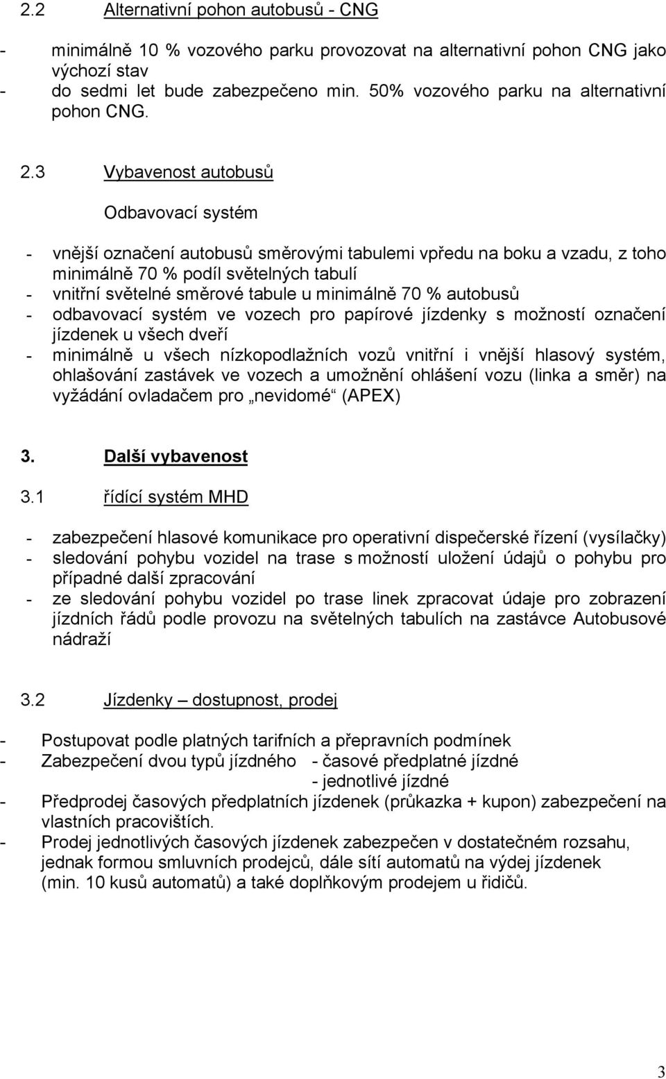 3 Vybavenost autobusů Odbavovací systém - vnější označení autobusů směrovými tabulemi vpředu na boku a vzadu, z toho minimálně 70 % podíl světelných tabulí - vnitřní světelné směrové tabule u