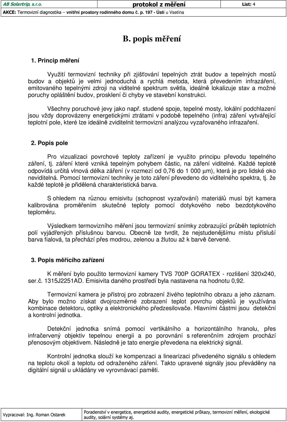 tepelnými zdroji na viditelné spektrum světla, ideálně lokalizuje stav a možné poruchy opláštění budov, prosklení či chyby ve stavební konstrukci. Všechny poruchové jevy jako např.