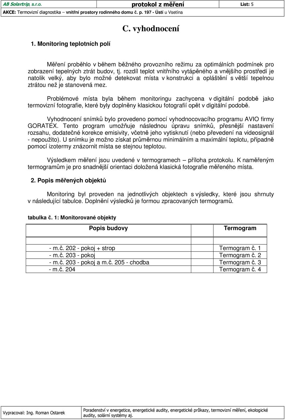 rozdíl teplot vnitřního vytápěného a vnějšího prostředí je natolik velký, aby bylo možné detekovat místa v konstrukci a opláštění s větší tepelnou ztrátou než je stanovená mez.