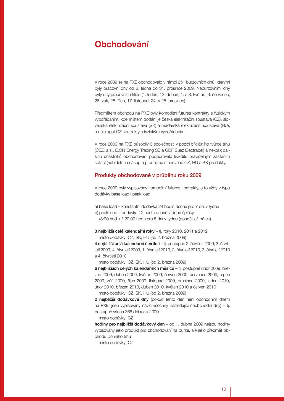 Předmětem obchodu na PXE byly komoditní futures kontrakty s fyzickým vypořádáním, kde místem dodání je česká elektrizační soustava (CZ), slovenská elektrizační soustava (SK) a maďarská elektrizační