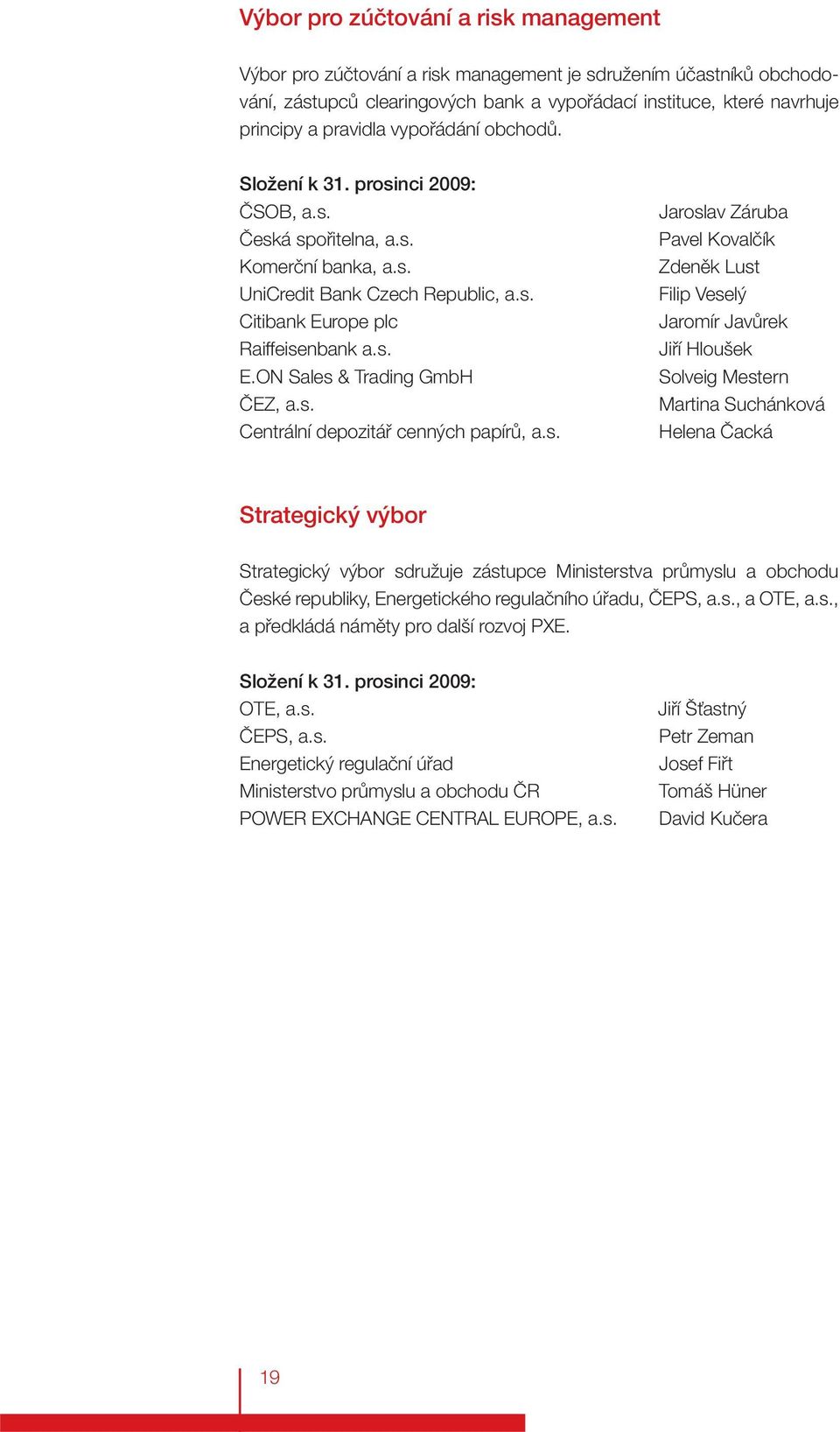 s. Centrální depozitář cenných papírů, a.s. Jaroslav Záruba Pavel Kovalčík Zdeněk Lust Filip Veselý Jaromír Javůrek Jiří Hloušek Solveig Mestern Martina Suchánková Helena Čacká Strategický výbor