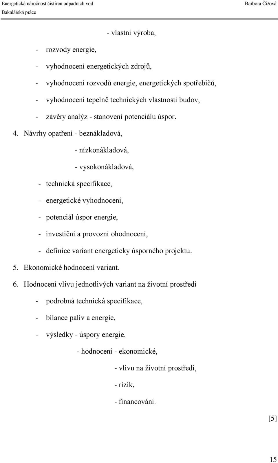 Návrhy opatření - beznákladová, - nízkonákladová, - vysokonákladová, - technická specifikace, - energetické vyhodnocení, - potenciál úspor energie, - investiční a provozní ohodnocení,