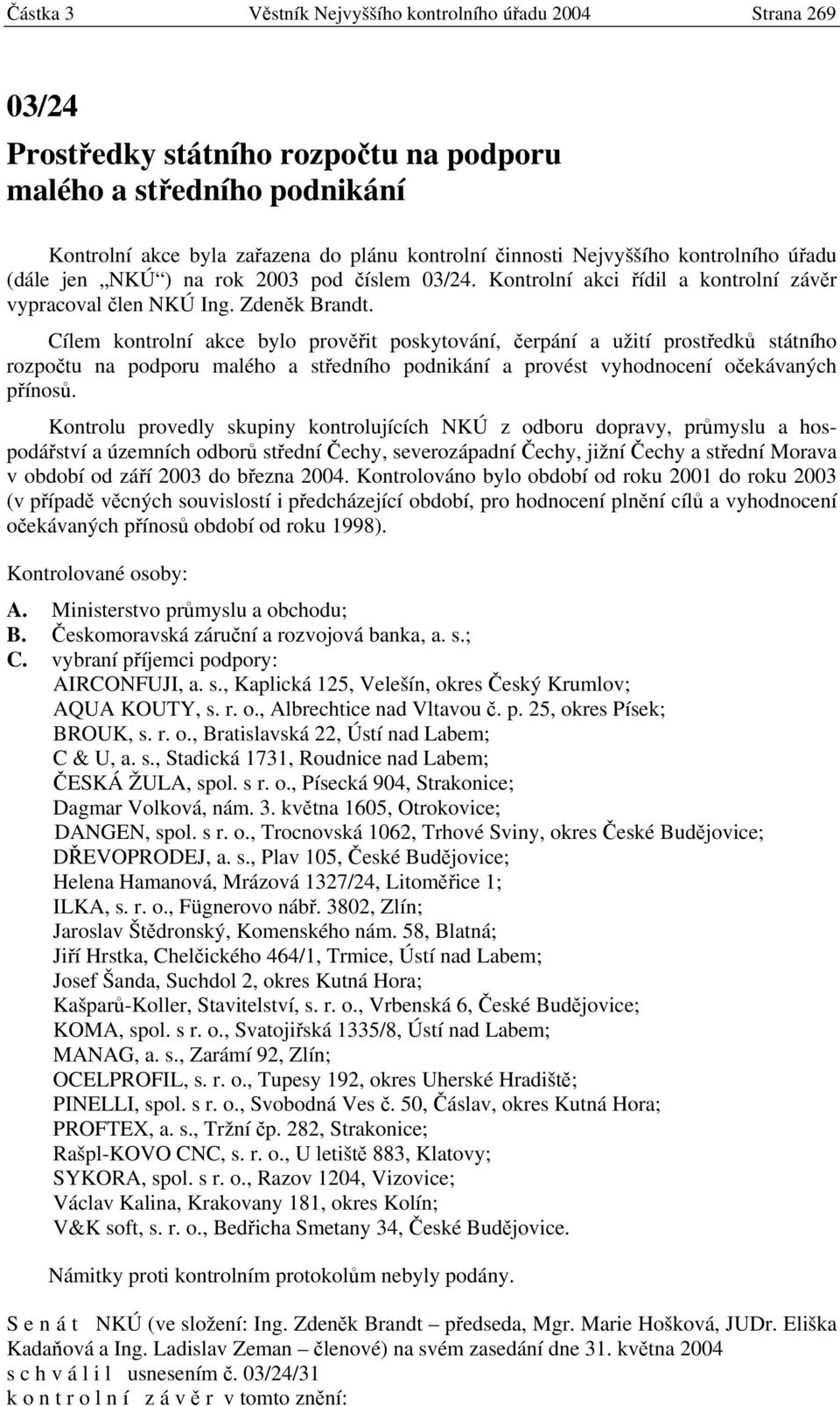 Cílem kontrolní akce bylo prověřit poskytování, čerpání a užití prostředků státního rozpočtu na podporu malého a středního podnikání a provést vyhodnocení očekávaných přínosů.