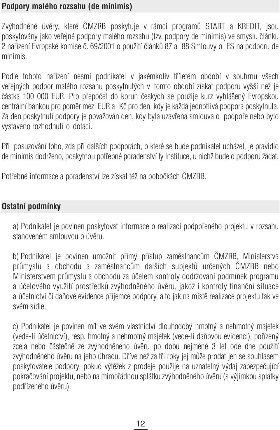 Podle tohoto nařízení nesmí podnikatel v jakémkoliv tříletém období v souhrnu všech veřejných podpor malého rozsahu poskytnutých v tomto období získat podporu vyšší než je částka 100 000 EUR.