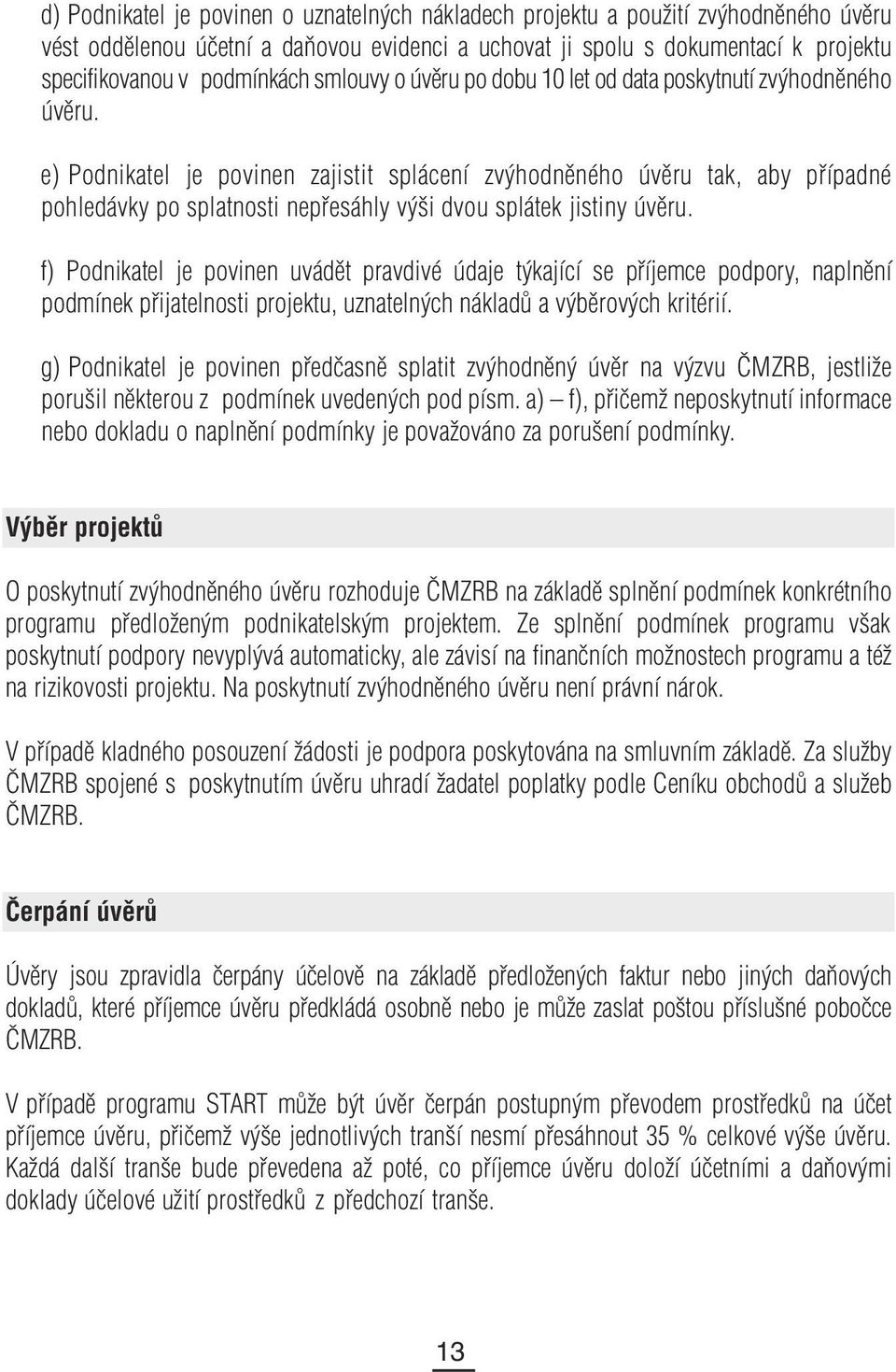 e) Podnikatel je povinen zajistit splácení zvýhodněného úvěru tak, aby případné pohledávky po splatnosti nepřesáhly výši dvou splátek jistiny úvěru.