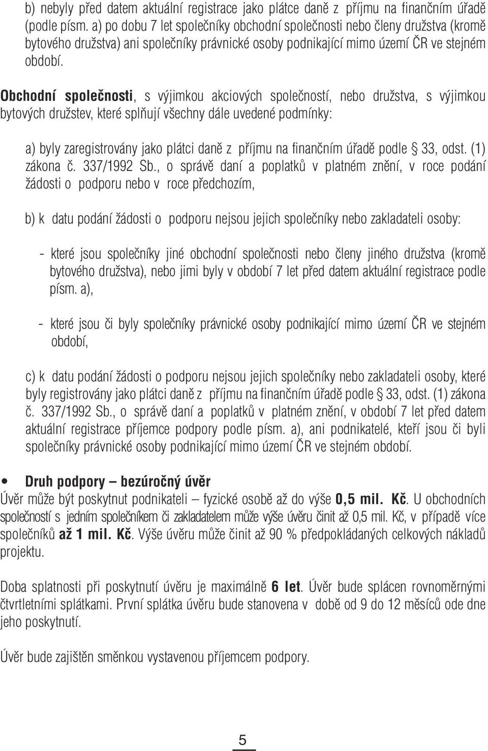 Obchodní společnosti, s výjimkou akciových společností, nebo družstva, s výjimkou bytových družstev, které splňují všechny dále uvedené podmínky: a) byly zaregistrovány jako plátci daně z příjmu na