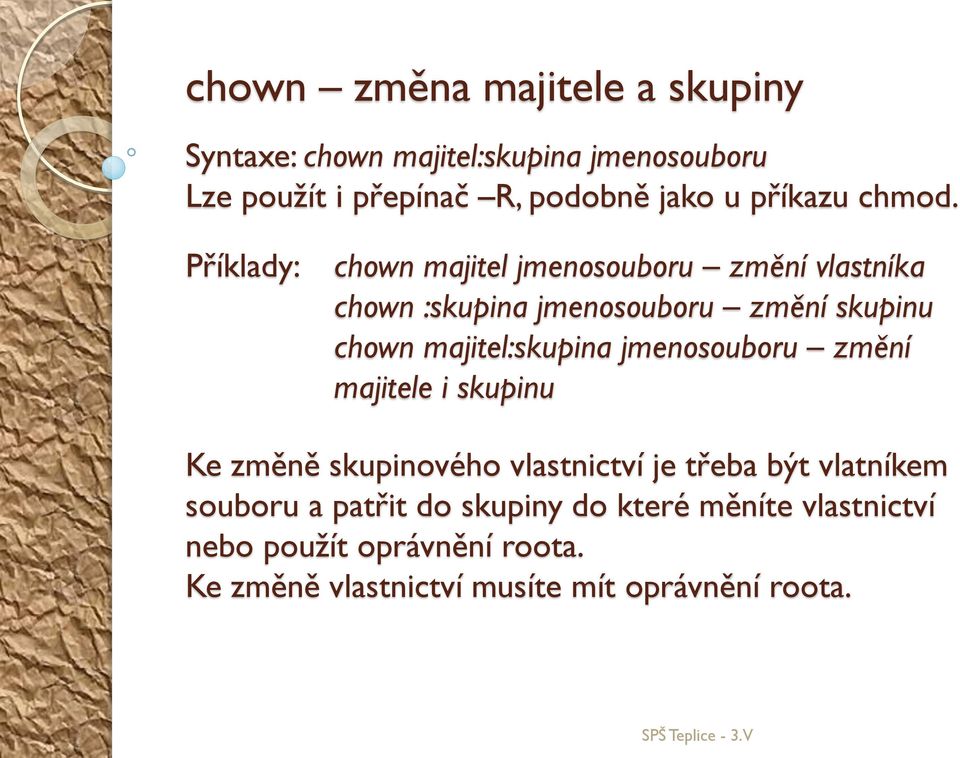 Příklady: chown majitel jmenosouboru změní vlastníka chown :skupina jmenosouboru změní skupinu chown majitel:skupina