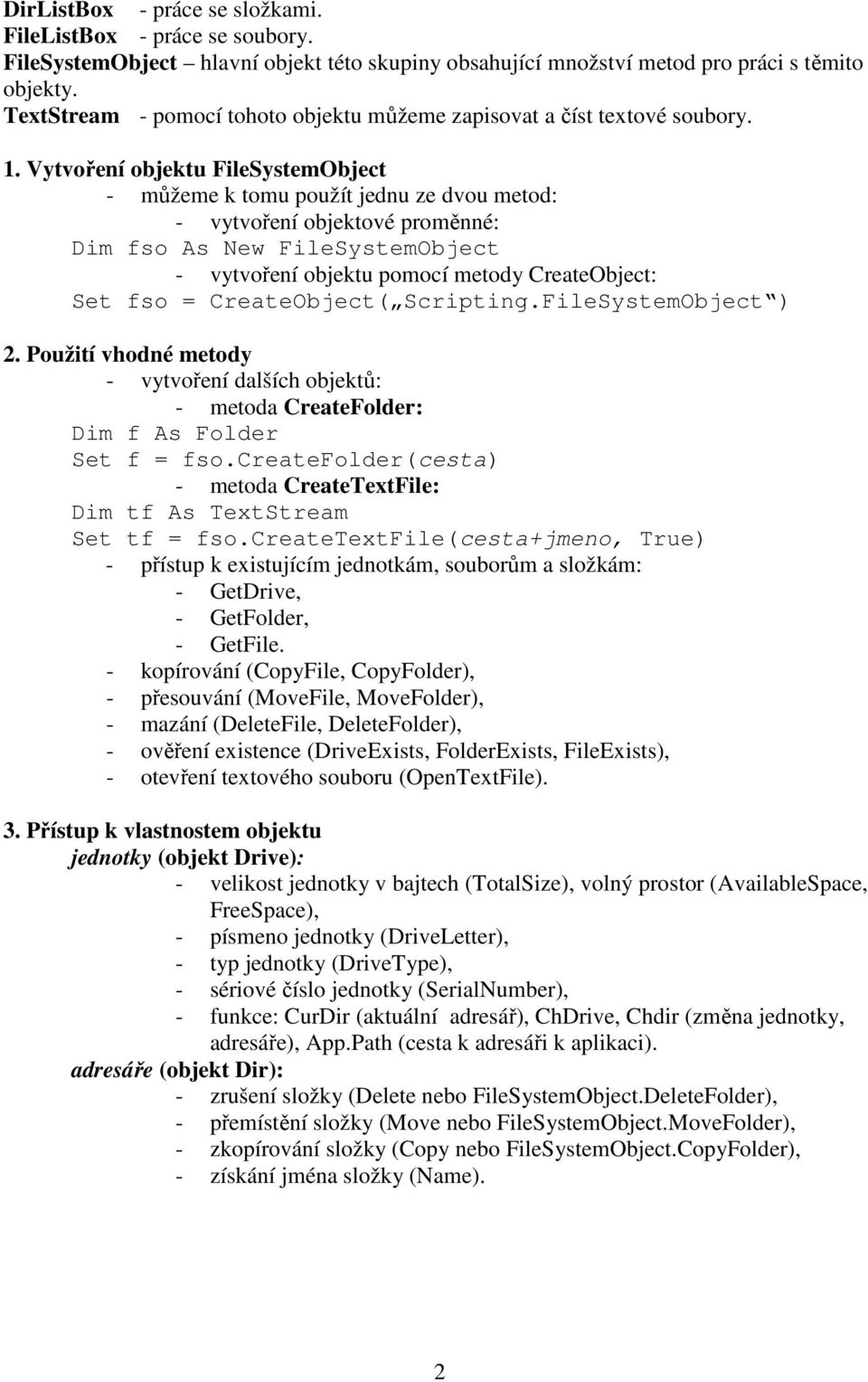 Vytvoření objektu FileSystemObject - můžeme k tomu použít jednu ze dvou metod: - vytvoření objektové proměnné: Dim fso As New FileSystemObject - vytvoření objektu pomocí metody CreateObject: Set fso