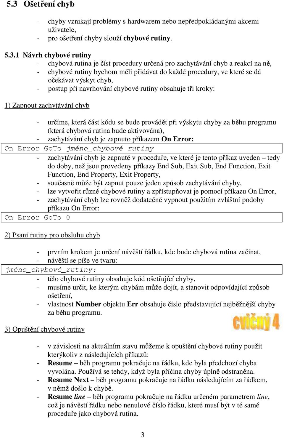 tři kroky: 1) Zapnout zachytávání chyb - určíme, která část kódu se bude provádět při výskytu chyby za běhu programu (která chybová rutina bude aktivována), - zachytávání chyb je zapnuto příkazem On