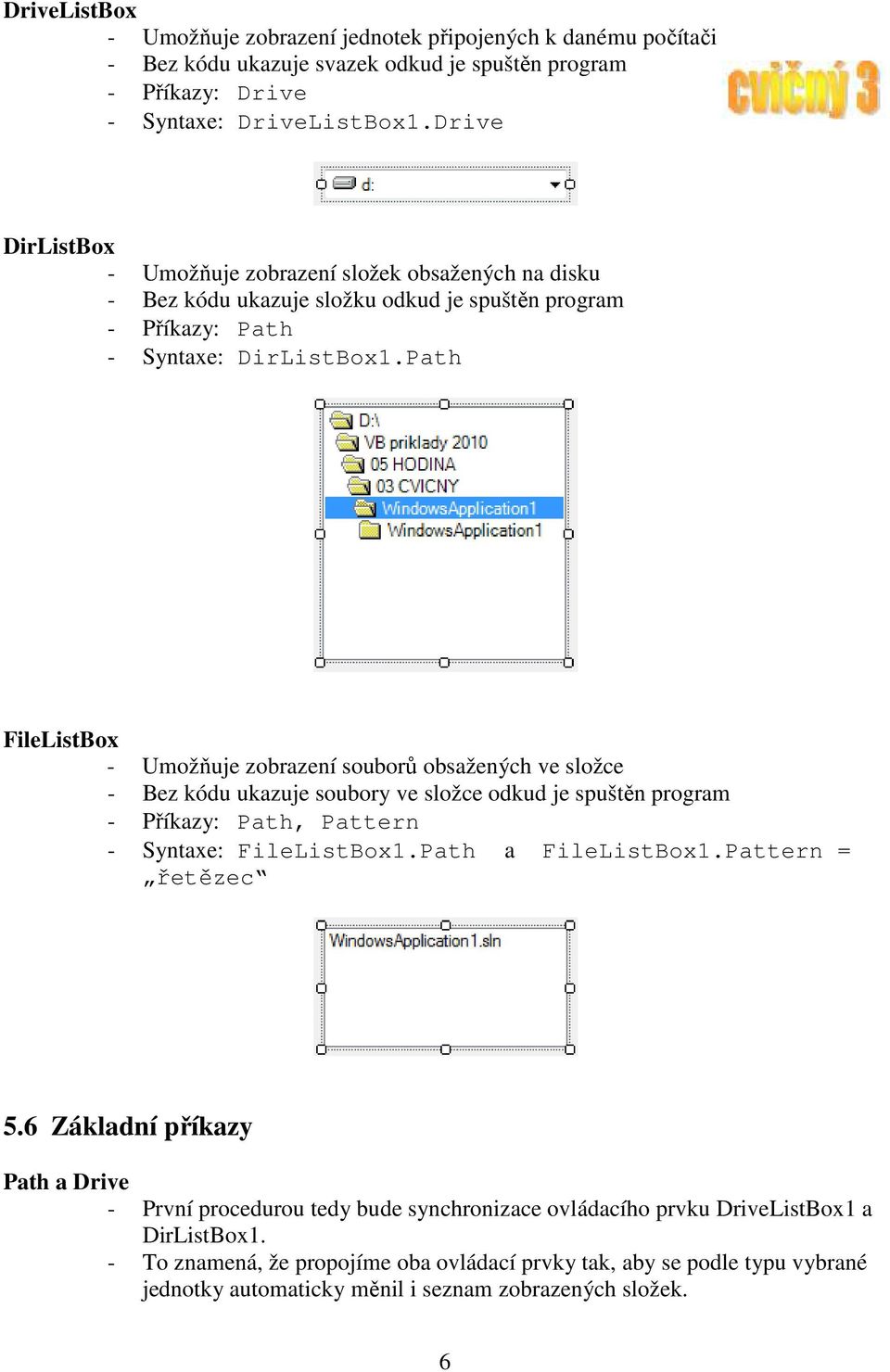 Path FileListBox - Umožňuje zobrazení souborů obsažených ve složce - Bez kódu ukazuje soubory ve složce odkud je spuštěn program - Příkazy: Path, Pattern - Syntaxe: FileListBox1.Path a FileListBox1.