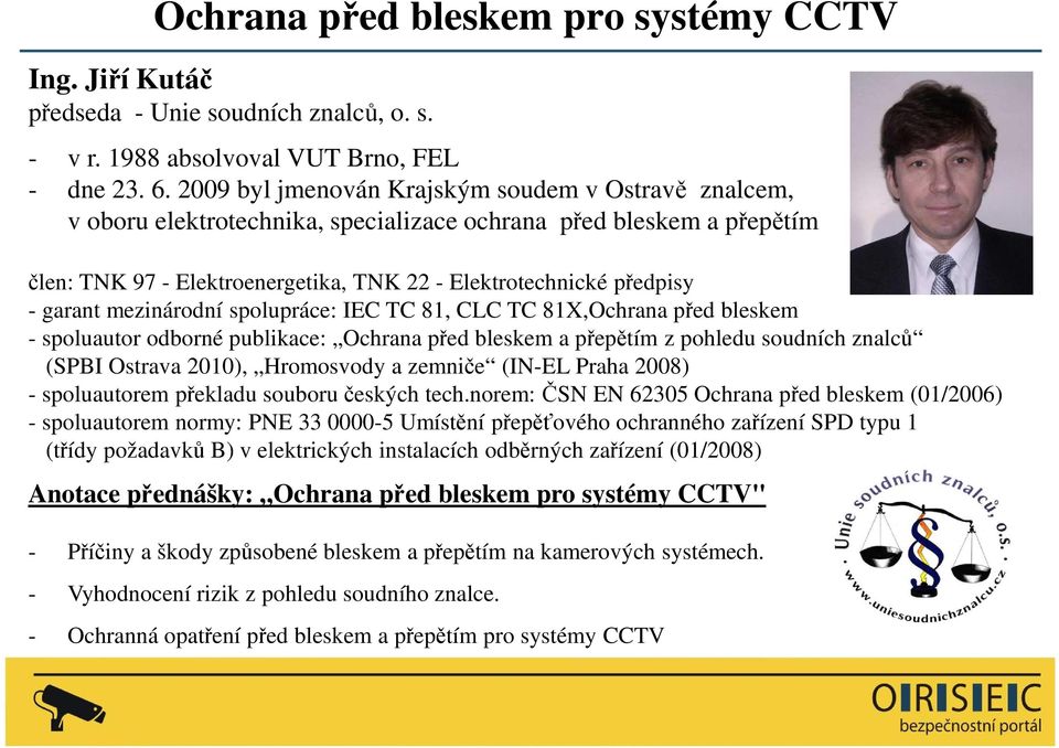 garant mezinárodní spolupráce: IEC TC 81, CLC TC 81X,Ochrana před bleskem - spoluautor odborné publikace: Ochrana před bleskem a přepětím z pohledu soudních znalců (SPBI Ostrava 2010), Hromosvody a