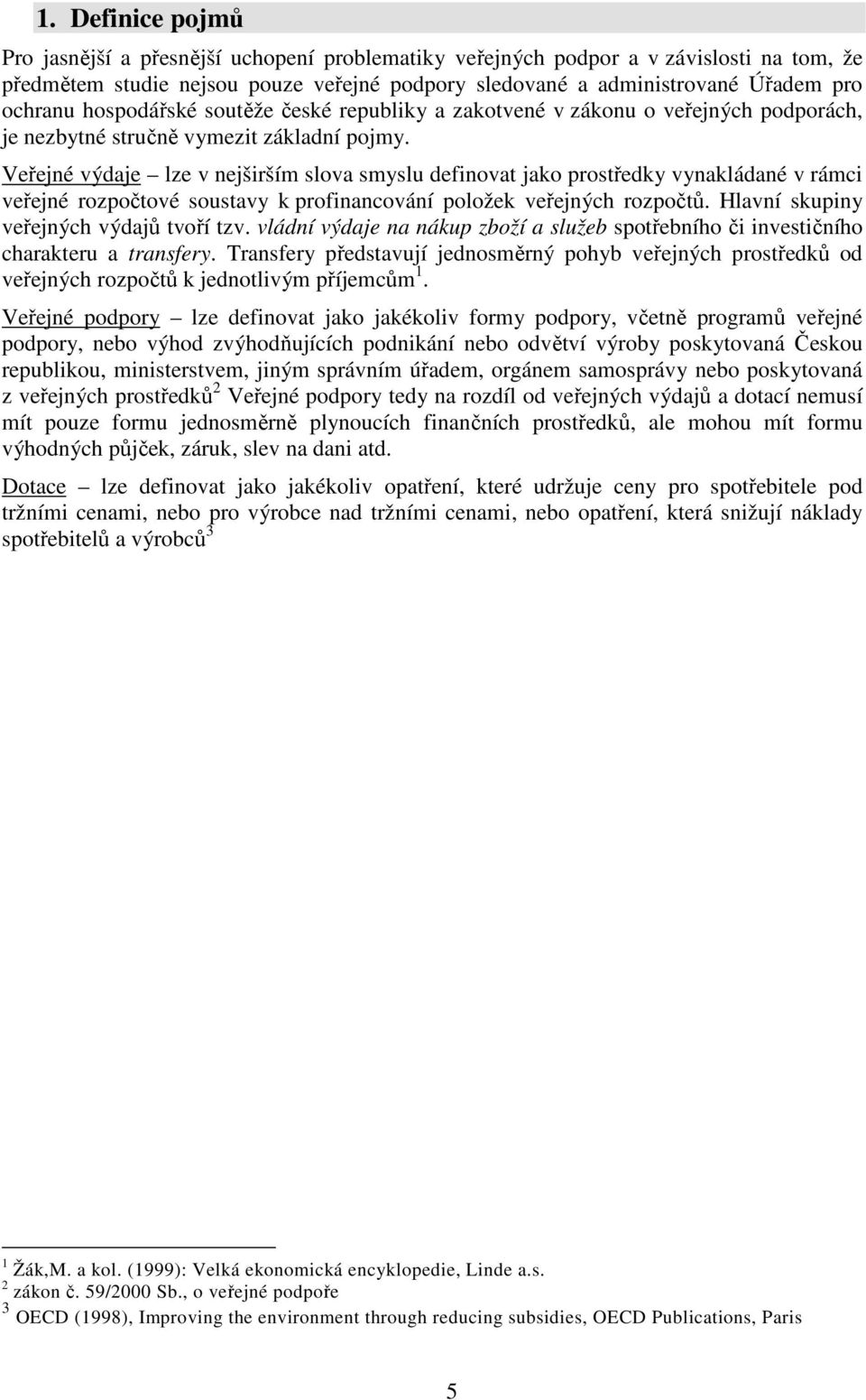 Veřejné výdaje lze v nejširším slova smyslu definovat jako prostředky vynakládané v rámci veřejné rozpočtové soustavy k profinancování položek veřejných rozpočtů.