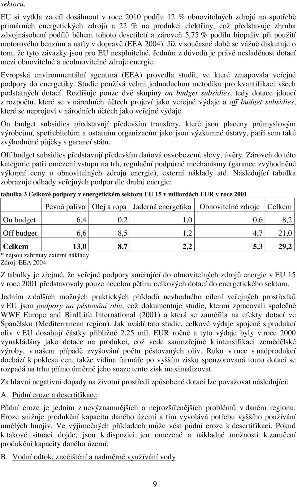 tohoto desetiletí a zároveň 5,75 % podílu biopaliv při použití motorového benzínu a nafty v dopravě (EEA 2004). Již v současné době se vážně diskutuje o tom, že tyto závazky jsou pro EU nesplnitelné.