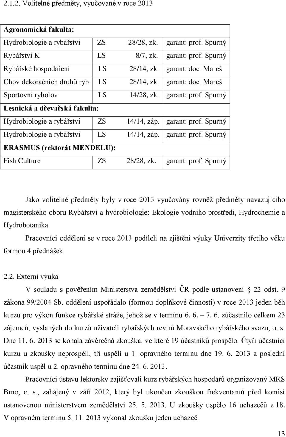 Spurný Lesnická a dřevařská fakulta: Hydrobiologie a rybářství ZS 14/14, záp. garant: prof. Spurný Hydrobiologie a rybářství LS 14/14, záp. garant: prof. Spurný ERASMUS (rektorát MENDELU): Fish Culture ZS 28/28, zk.