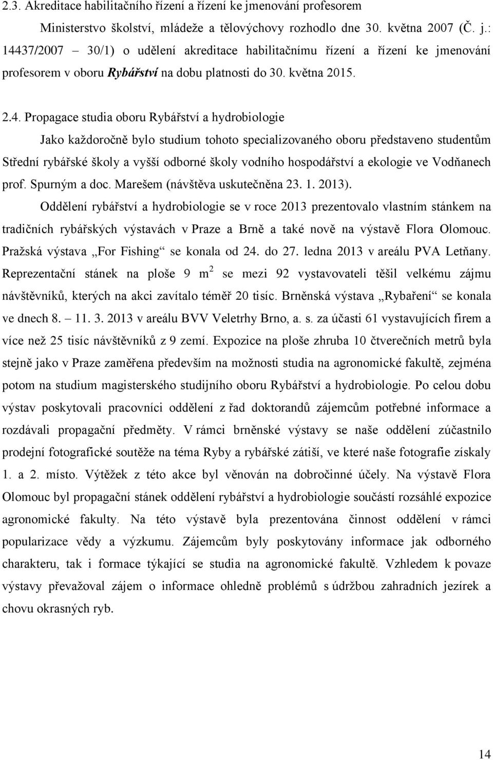 Propagace studia oboru Rybářství a hydrobiologie Jako každoročně bylo studium tohoto specializovaného oboru představeno studentům Střední rybářské školy a vyšší odborné školy vodního hospodářství a