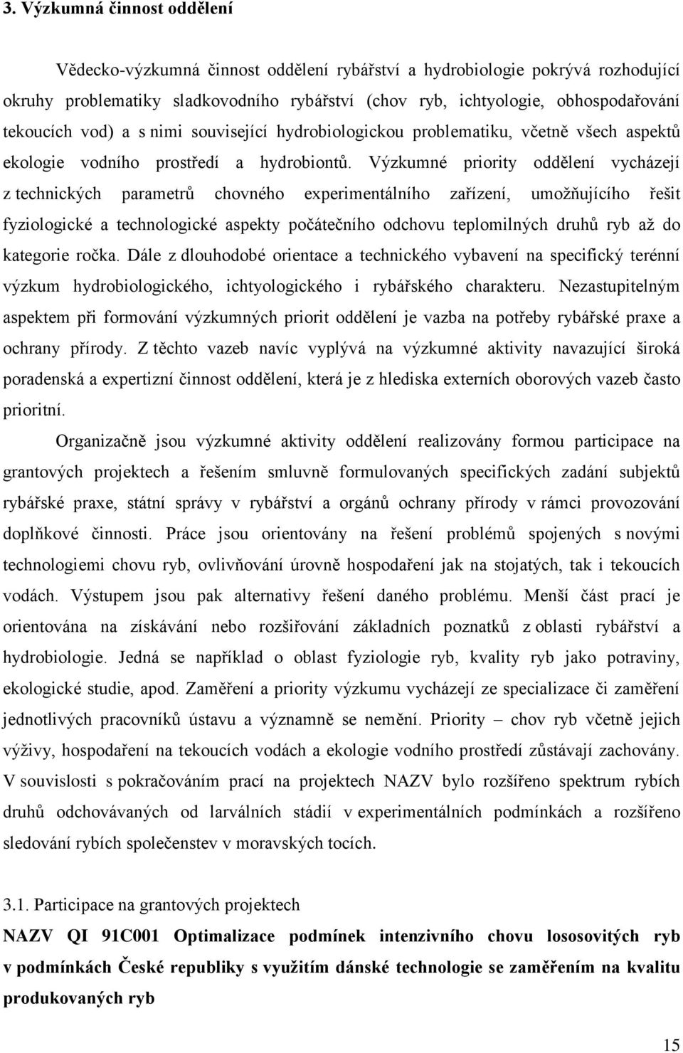 Výzkumné priority oddělení vycházejí z technických parametrů chovného experimentálního zařízení, umožňujícího řešit fyziologické a technologické aspekty počátečního odchovu teplomilných druhů ryb až