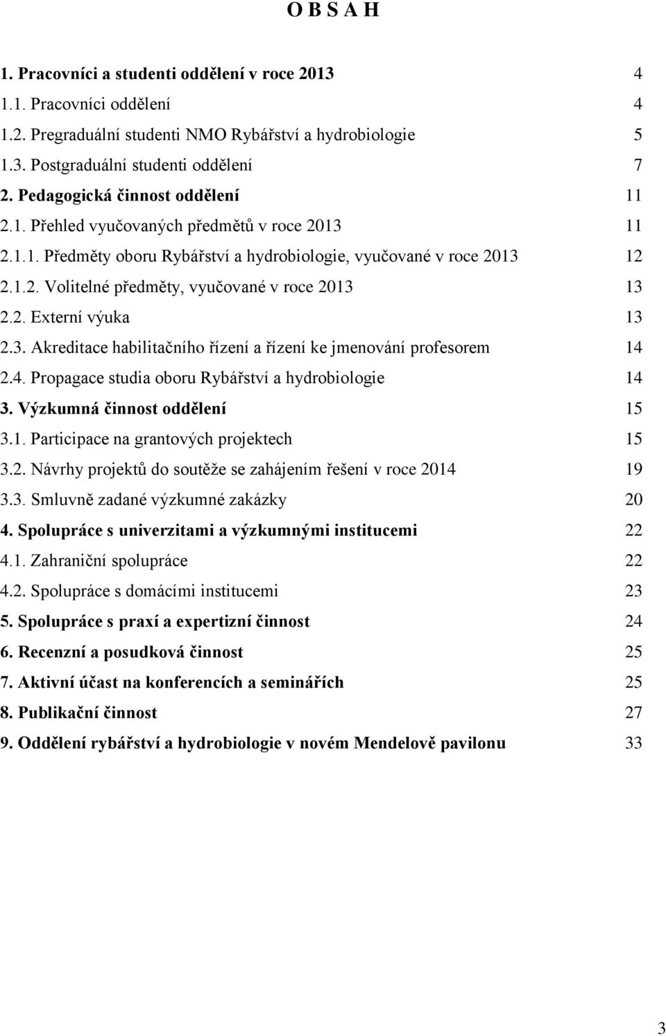 2. Externí výuka 13 2.3. Akreditace habilitačního řízení a řízení ke jmenování profesorem 14 2.4. Propagace studia oboru Rybářství a hydrobiologie 14 3. Výzkumná činnost oddělení 15 3.1. Participace na grantových projektech 15 3.