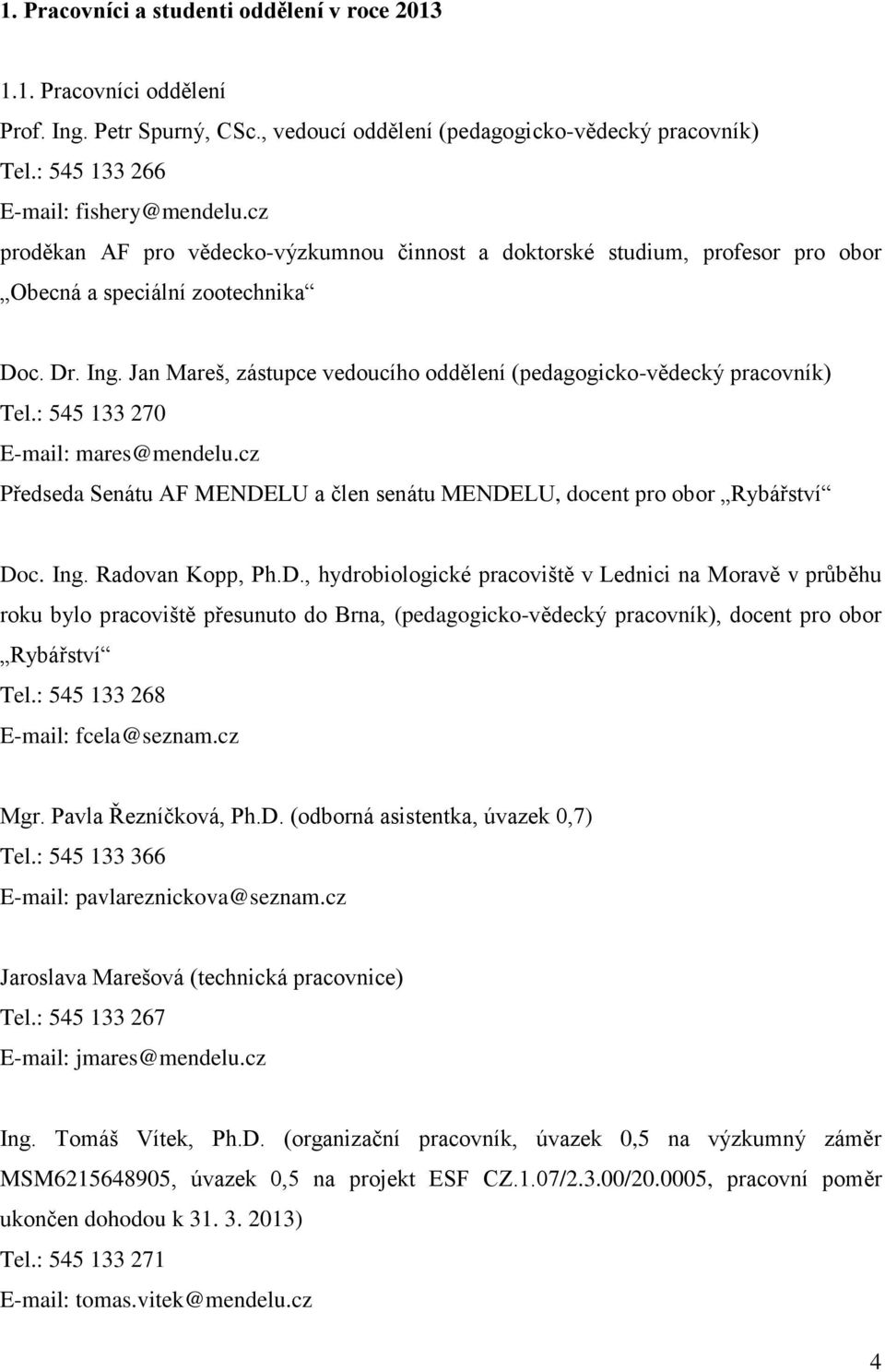 Jan Mareš, zástupce vedoucího oddělení (pedagogicko-vědecký pracovník) Tel.: 545 133 270 E-mail: mares@mendelu.cz Předseda Senátu AF MENDELU a člen senátu MENDELU, docent pro obor Rybářství Doc. Ing.